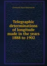 Telegraphic determinations of longitude made in the years 1888 to 1902 - Greenwich Royal Observatory