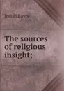 The sources of religious insight; - Royce Josiah