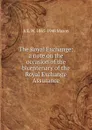 The Royal Exchange; a note on the occasion of the bicentenary of the Royal Exchange Assurance - A E. W. 1865-1948 Mason