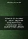 Histoire du notariat au Canada depuis la fondation de la colonie jusqu.a nos jours (French Edition) - J-Edmond 1858-1913 Roy