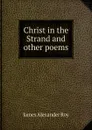 Christ in the Strand and other poems - James Alexander Roy