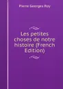 Les petites choses de notre histoire (French Edition) - Pierre Georges Roy