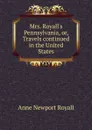 Mrs. Royall.s Pennsylvania, or, Travels continued in the United States - Anne Newport Royall