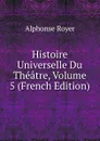 Histoire Universelle Du Theatre, Volume 5 (French Edition) - Alphonse Royer