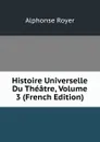 Histoire Universelle Du Theatre, Volume 3 (French Edition) - Alphonse Royer