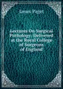 Lectures On Surgical Pathology: Delivered at the Royal College of Surgeons of England - James Paget