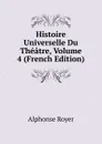 Histoire Universelle Du Theatre, Volume 4 (French Edition) - Alphonse Royer