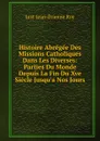 Histoire Abregee Des Missions Catholiques Dans Les Diverses: Parties Du Monde Depuis La Fin Du Xve Siecle Jusqu.a Nos Jours - Just-Jean-Etienne Roy