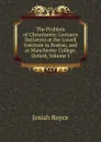 The Problem of Christianity: Lectures Delivered at the Lowell Institute in Boston, and at Manchester College, Oxford, Volume 1 - Royce Josiah