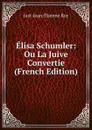 Elisa Schumler: Ou La Juive Convertie (French Edition) - Just-Jean-Etienne Roy