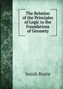 The Relation of the Principles of Logic to the Foundations of Geomety - Royce Josiah