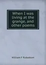 When I was living at the grange, and other poems - William F Rubottom