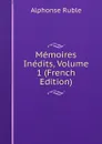 Memoires Inedits, Volume 1 (French Edition) - Alphonse Ruble