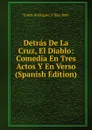 Detras De La Cruz, El Diablo: Comedia En Tres Actos Y En Verso (Spanish Edition) - Tomás Rodríguez y Díaz Rubí