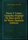 Toros Y Canas: Comedia Original En Tres Actos Y En Verso (Spanish Edition) - Tomás Rodríguez y Díaz Rubí