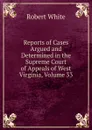 Reports of Cases Argued and Determined in the Supreme Court of Appeals of West Virginia, Volume 33 - Robert White
