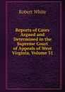 Reports of Cases Argued and Determined in the Supreme Court of Appeals of West Virginia, Volume 31 - Robert White