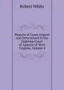 Reports of Cases Argued and Determined in the Supreme Court of Appeals of West Virginia, Volume 8 - Robert White