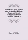 Reports of Cases Argued and Determined in the Supreme Court of Appeals of West Virginia, Volume 37 - Robert White