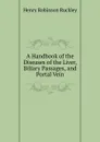 A Handbook of the Diseases of the Liver, Biliary Passages, and Portal Vein - Henry Robinson Ruckley