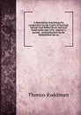 A dissertation concerning the competition for the Crown of Scotland, betwixt Lord Robert Bruce and Lord Baliol in the year 1291, wherein is proved, . and particularly by the fundamental law an - Thomas Ruddiman