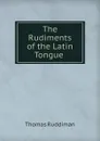 The Rudiments of the Latin Tongue . - Thomas Ruddiman