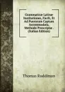 Grammaticae Latinae Institutiones, Facili, Et Ad Puerorum Captum Accommodata, Methodo Prescriptae . (Italian Edition) - Thomas Ruddiman