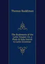 The Rudiments of the Latin Tongue: Or, a Plain . Easy Introd. to Latin Grammar . - Thomas Ruddiman