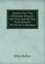 Hymns For The Christian Church: For The Use Of The First Church Of Christ In Boston. - Ellis Rufus