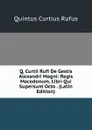Q. Curtii Rufi De Gestis Alexandri Magni: Regis Macedonum, Libri Qui Supersunt Octo . (Latin Edition) - Quintus Curtius Rufus