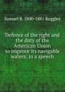 Defence of the right and the duty of the American Union to improve its navigable waters: in a speech - Samuel B. 1800-1881 Ruggles