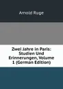 Zwei Jahre in Paris: Studien Und Erinnerungen, Volume 1 (German Edition) - Arnold Ruge
