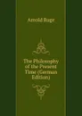 The Philosophy of the Present Time (German Edition) - Arnold Ruge