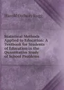 Statistical Methods Applied to Education: A Textbook for Students of Education in the Quantitative Study of School Problems - Harold Ordway Rugg