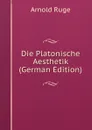 Die Platonische Aesthetik (German Edition) - Arnold Ruge