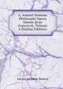 L. Annaei Senecae Philosophi Opera Omnia Qvae Svpersvnt, Volume 4 (Italian Edition) - Seneca the Younger