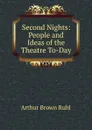 Second Nights: People and Ideas of the Theatre To-Day - Arthur Brown Ruhl