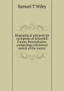 Biographical and portrait cyclopedia of Schuylkill County Pennsylvania: comprising a historical sketch of the county - Samuel T Wiley