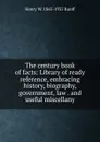 The century book of facts: Library of ready reference, embracing history, biography, government, law . and useful miscellany - Henry W. 1865-1935 Ruoff