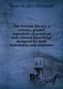 The Volume library; a concise, graded repository of practical and cultural knowledge designed for both instruction and reference - Henry W. 1865-1935 Ruoff