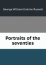 Portraits of the seventies - George William Erskine Russell