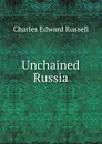 Unchained Russia - Charles Edward Russell