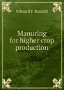 Manuring for higher crop production - Edward J. Russell