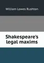 Shakespeare.s legal maxims - William Lowes Rushton