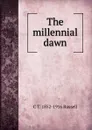 The millennial dawn - C T. 1852-1916 Russell