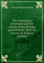 The economics of Ireland and the policy of the British government. With an introd. by Francis Hackett - Russell George William