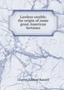 Lawless wealth; the origin of some great American fortunes - Charles Edward Russell