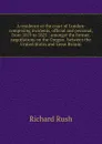 A residence at the court of London: comprising incidents, official and personal, from 1819 to 1825 : amongst the former, negotiations on the Oregon . between the United States and Great Britain - Richard Rush