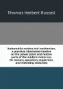 Automobile motors and mechanism; a practical illustrated treatise on the power plant and motive parts of the modern motor car, for owners, operators, repairmen, and intending motorists - Thomas Herbert Russell