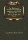 Mr. Gladstone.s religious development; a paper read in Christ Church, May 5, 1899 by George W.E. Russell - George William Erskine Russell